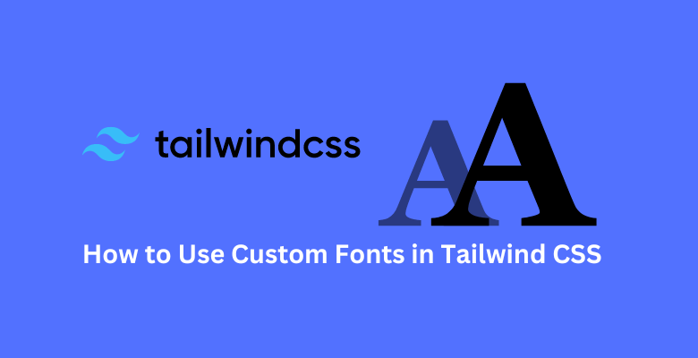 How to Use Custom Fonts in Tailwind CSS